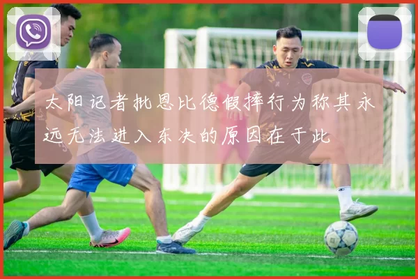 太阳记者批恩比德假摔行为称其永远无法进入东决的原因在于此