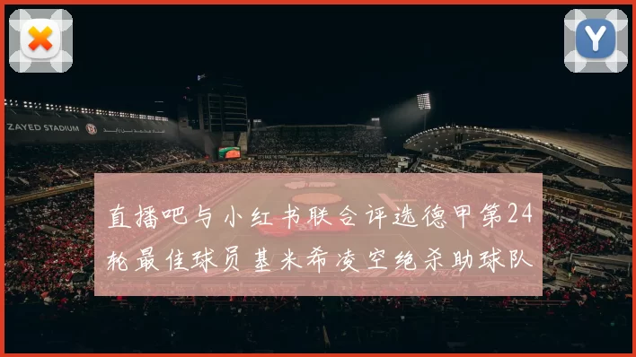 直播吧与小红书联合评选德甲第24轮最佳球员基米希凌空绝杀助球队赢得国家德比