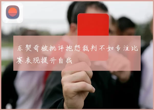 东契奇被批评抱怨裁判不如专注比赛表现提升自我
