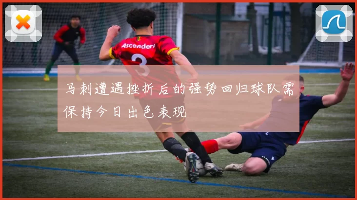 马刺遭遇挫折后的强势回归球队需保持今日出色表现