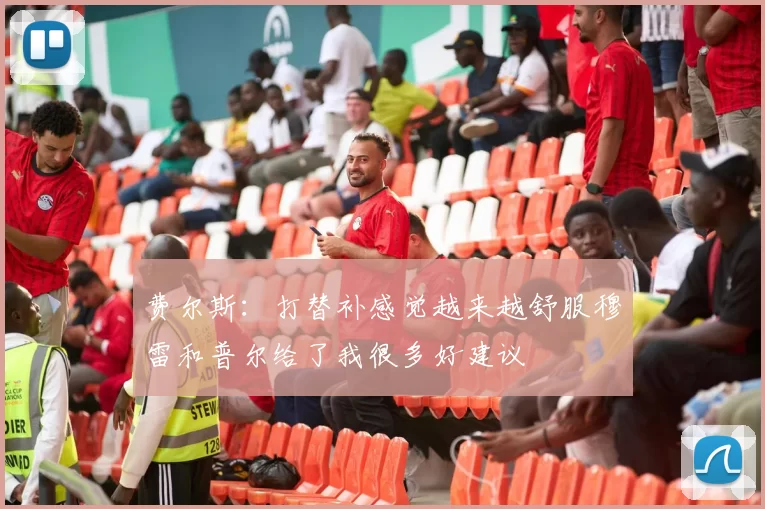 费尔斯：打替补感觉越来越舒服穆雷和普尔给了我很多好建议