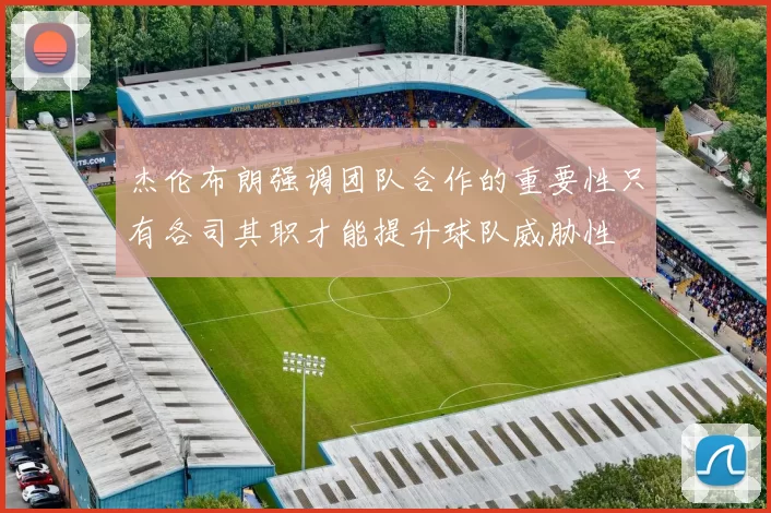杰伦布朗强调团队合作的重要性只有各司其职才能提升球队威胁性