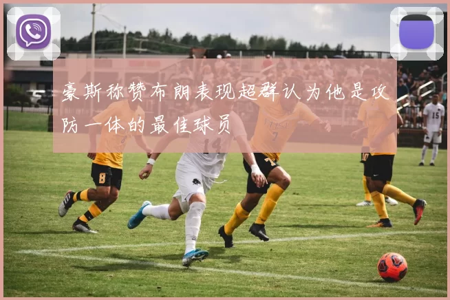 豪斯称赞布朗表现超群认为他是攻防一体的最佳球员