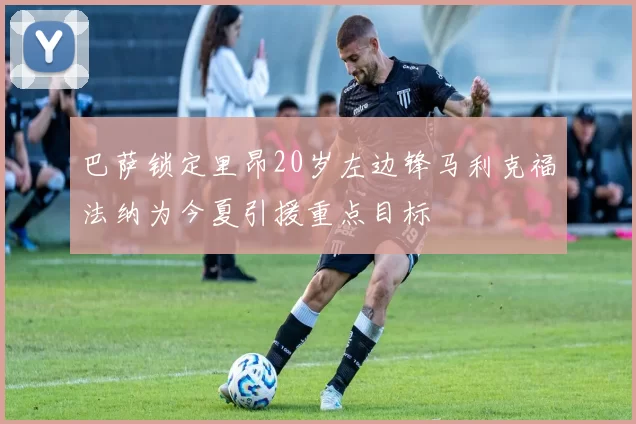 巴萨锁定里昂20岁左边锋马利克福法纳为今夏引援重点目标