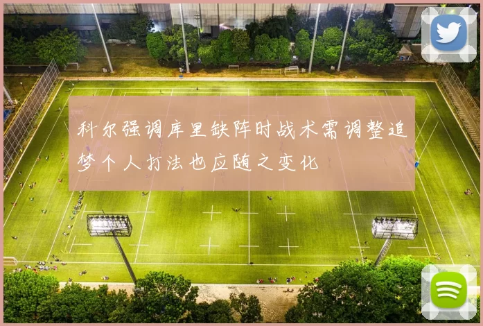科尔强调库里缺阵时战术需调整追梦个人打法也应随之变化
