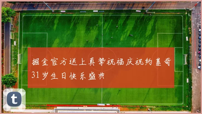 掘金官方送上真挚祝福庆祝约基奇31岁生日快乐盛典