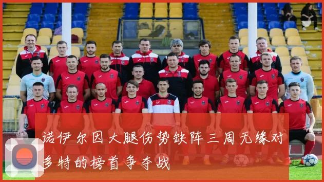 诺伊尔因大腿伤势缺阵三周无缘对多特的榜首争夺战