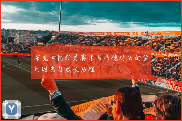 布克回忆新秀赛季与韦德对决的梦幻时光与成长历程