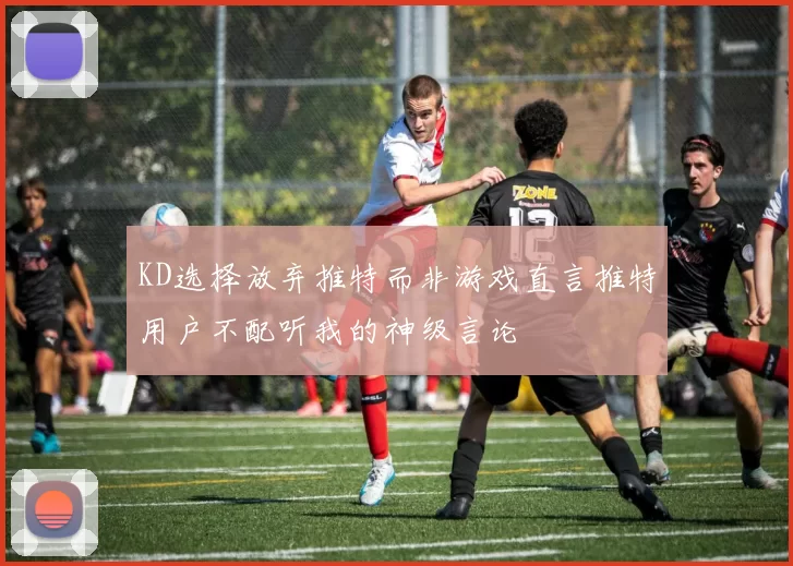 KD选择放弃推特而非游戏直言推特用户不配听我的神级言论