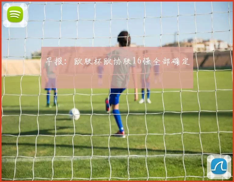 早报：欧联杯欧协联16强全部确定
